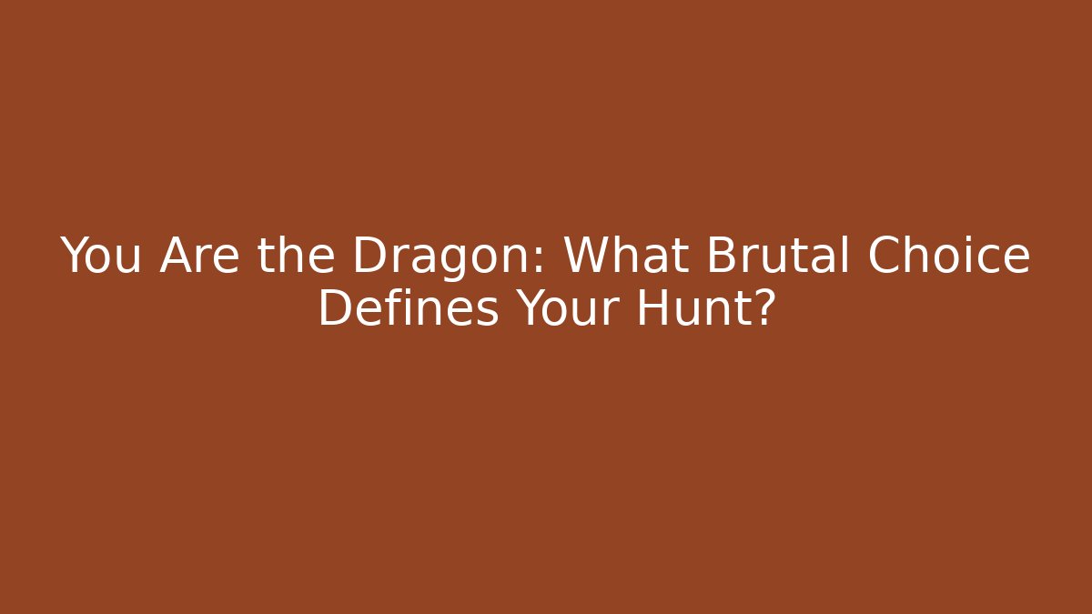 You Are the Dragon: What Brutal Choice Defines Your Hunt?