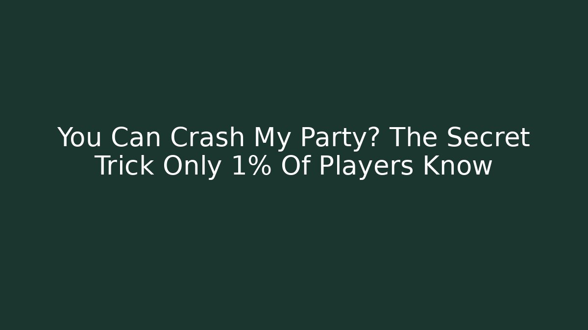 You Can Crash My Party? The Secret Trick Only 1% Of Players Know