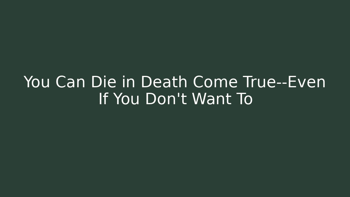 You Can Die in Death Come True—Even If You Don't Want To