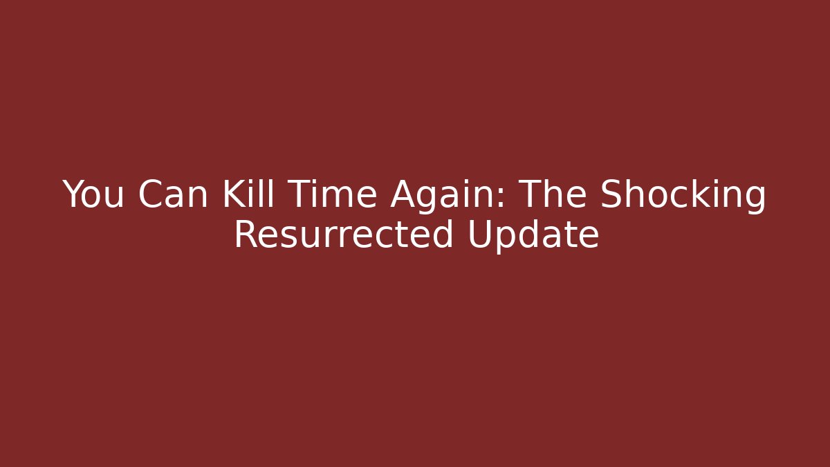 You Can Kill Time Again: The Shocking Resurrected Update