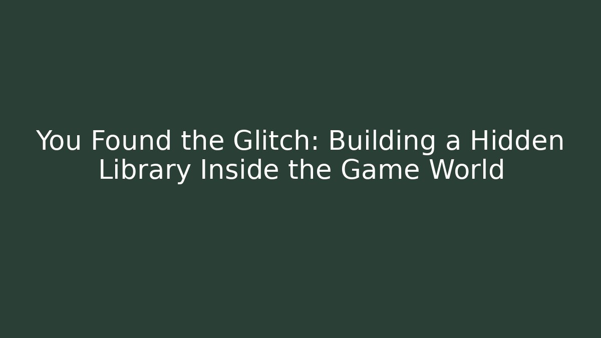 You Found the Glitch: Building a Hidden Library Inside the Game World - Smart Esu