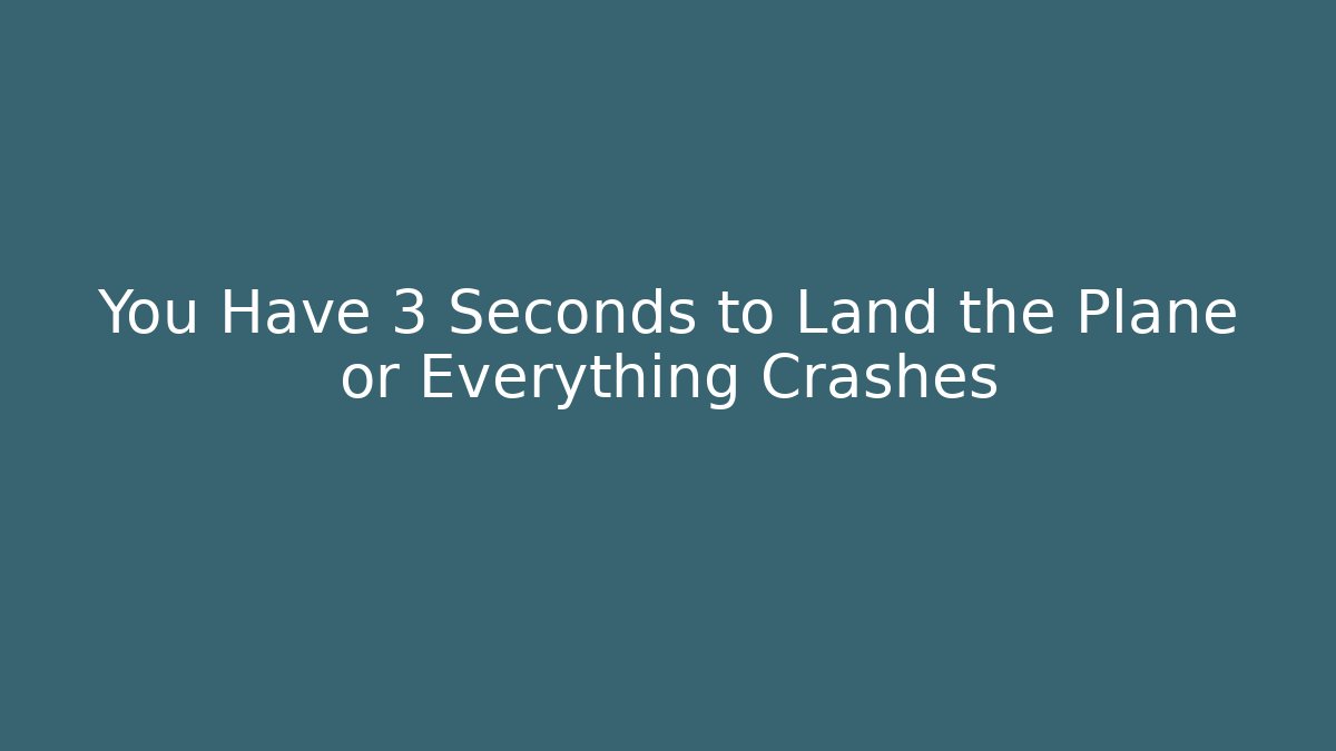 You Have 3 Seconds to Land the Plane or Everything Crashes