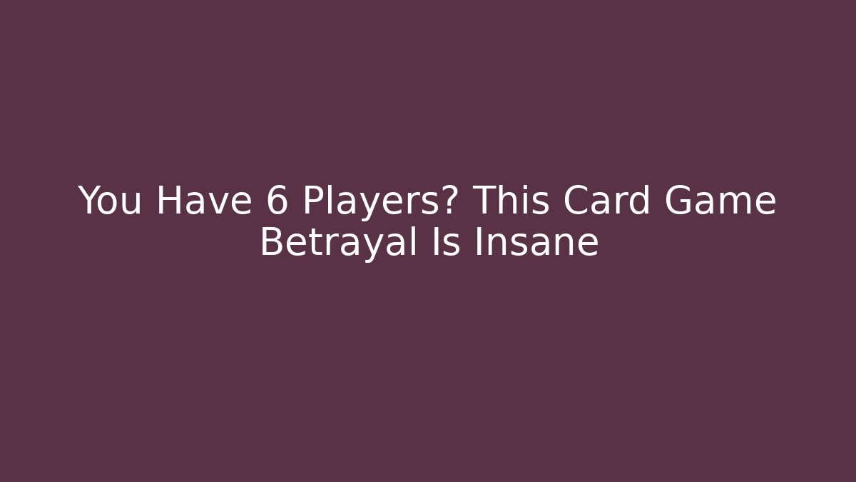 You Have 6 Players? This Card Game Betrayal Is Insane