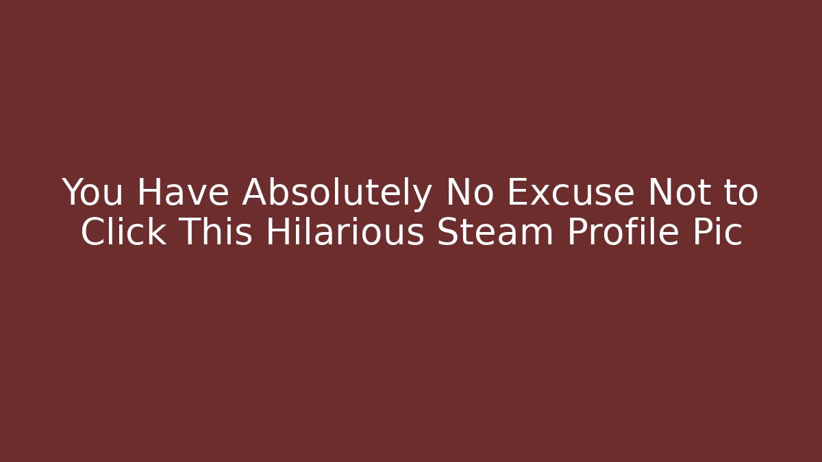You Have Absolutely No Excuse Not to Click This Hilarious Steam Profile Pic