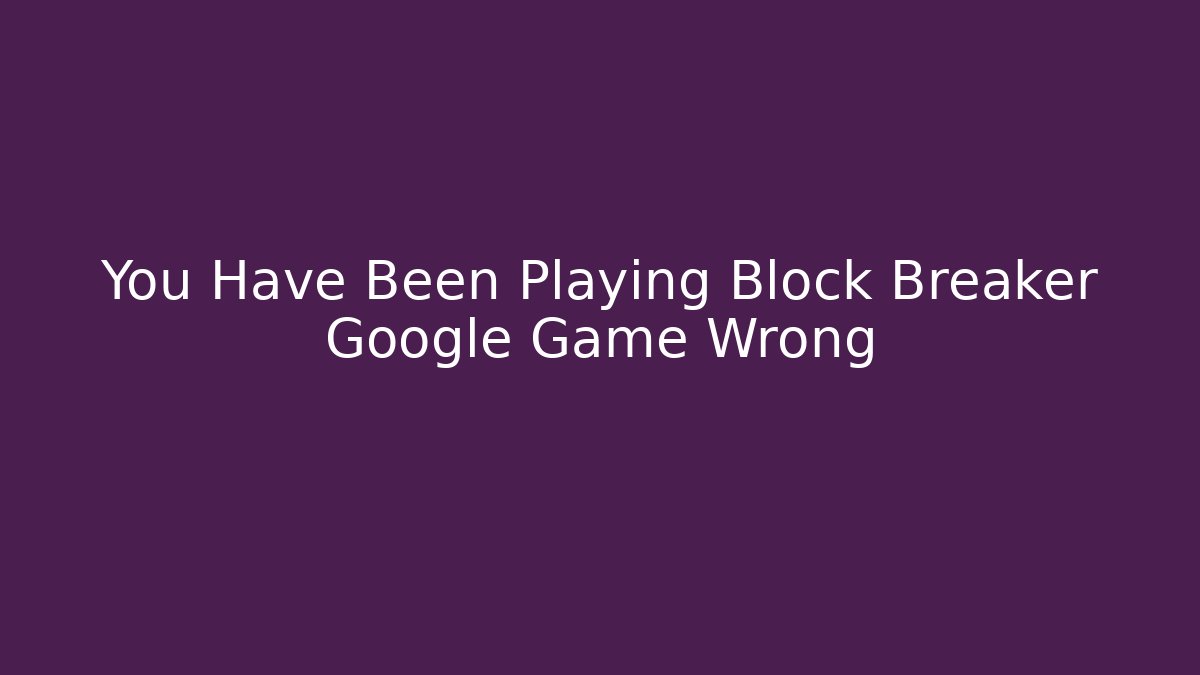 You Have Been Playing Block Breaker Google Game Wrong