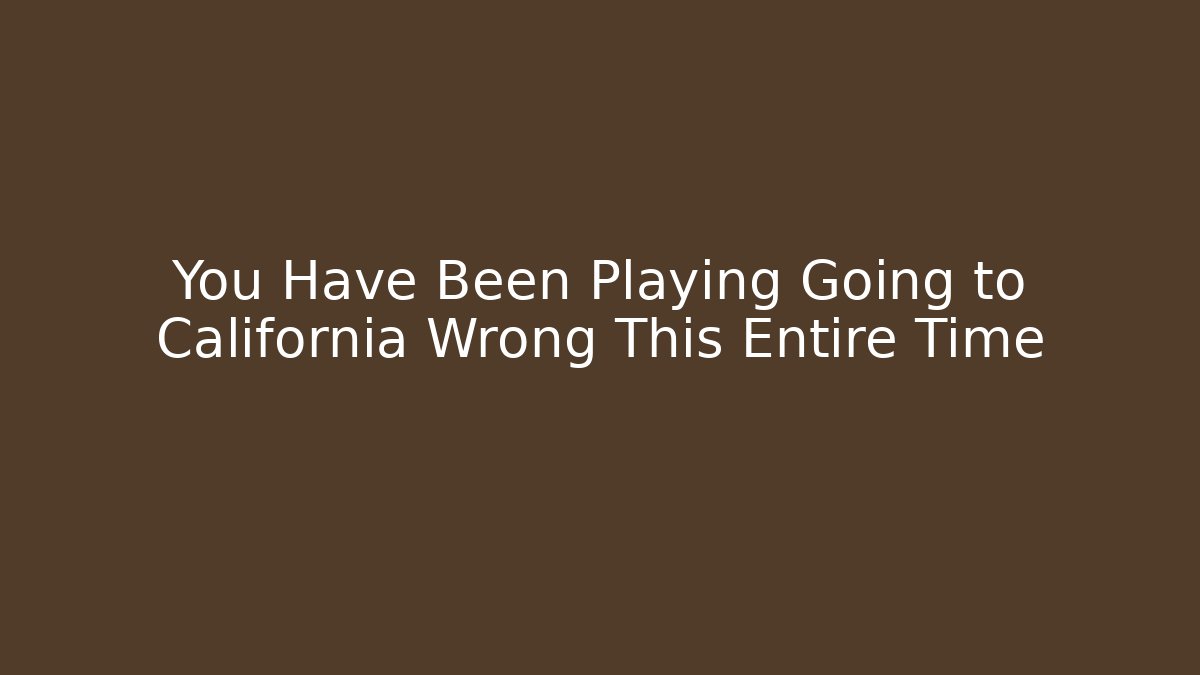 You Have Been Playing Going to California Wrong This Entire Time