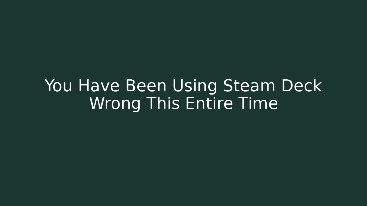 You Have Been Using Steam Deck Wrong This Entire Time