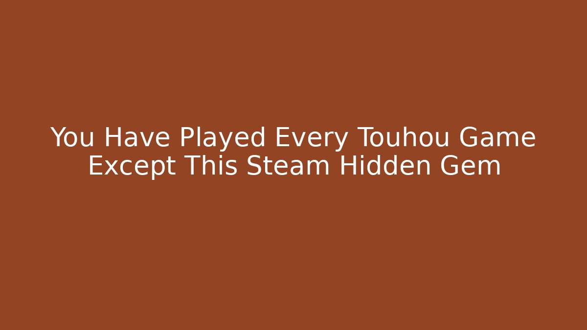 You Have Played Every Touhou Game Except This Steam Hidden Gem
