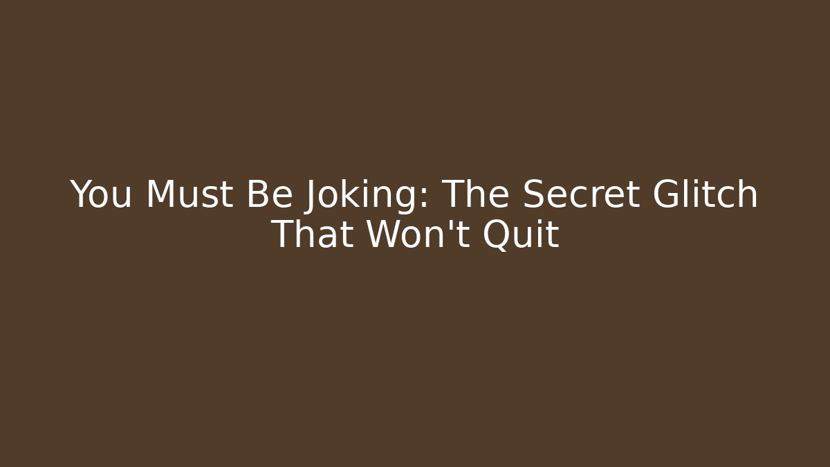 You Must Be Joking: The Secret Glitch That Won’t Quit