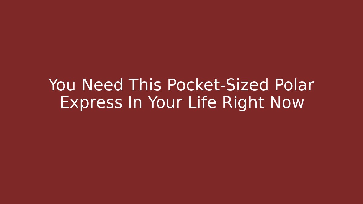 You Need This Pocket-Sized Polar Express In Your Life Right Now