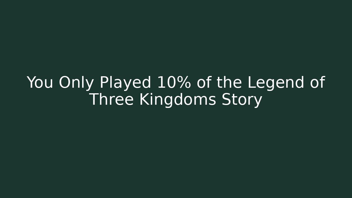 You Only Played 10% of the Legend of Three Kingdoms Story