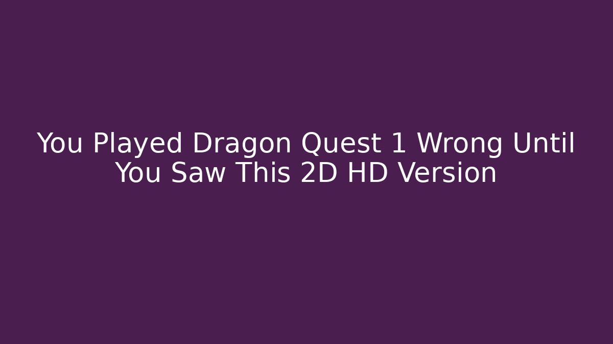 You Played Dragon Quest 1 Wrong Until You Saw This 2D HD Version