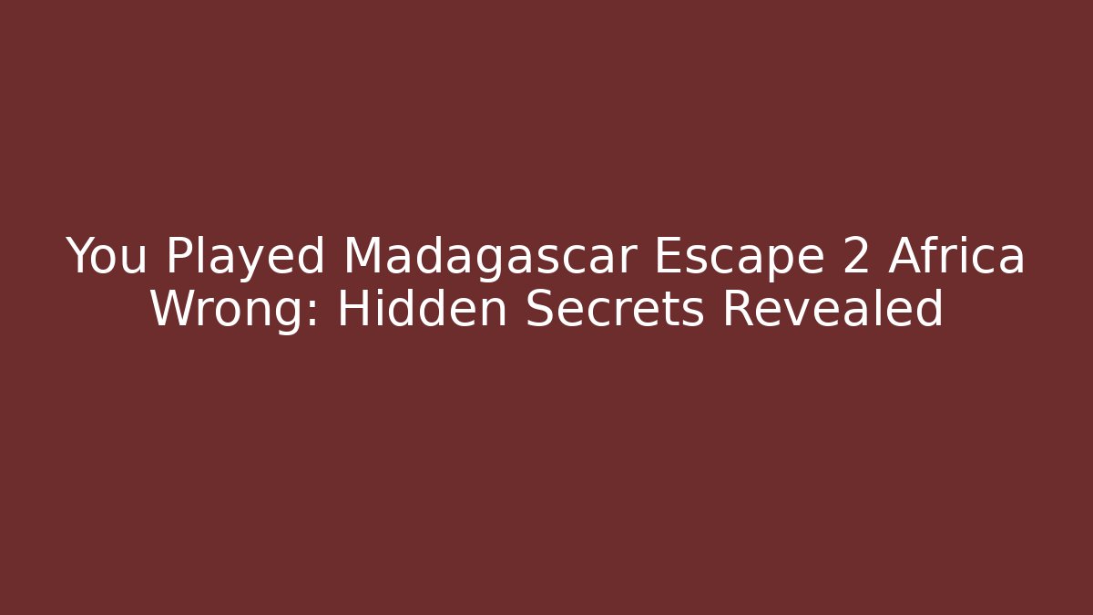 You Played Madagascar Escape 2 Africa Wrong: Hidden Secrets Revealed