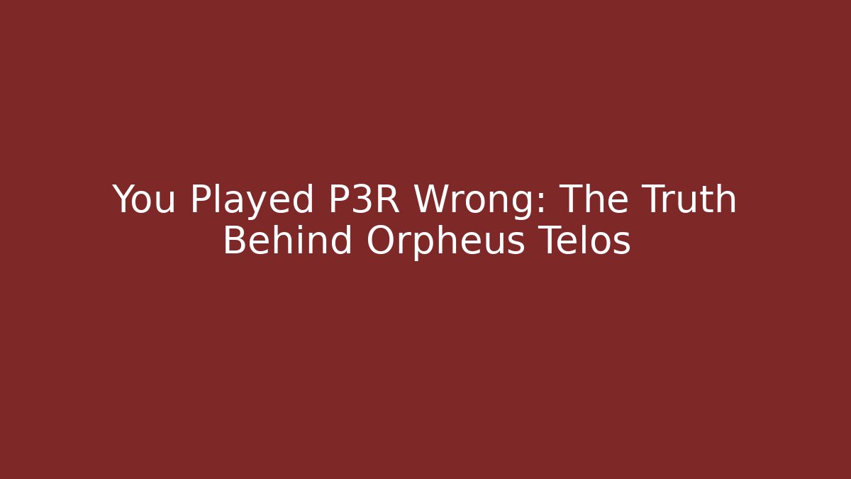 You Played P3R Wrong: The Truth Behind Orpheus Telos