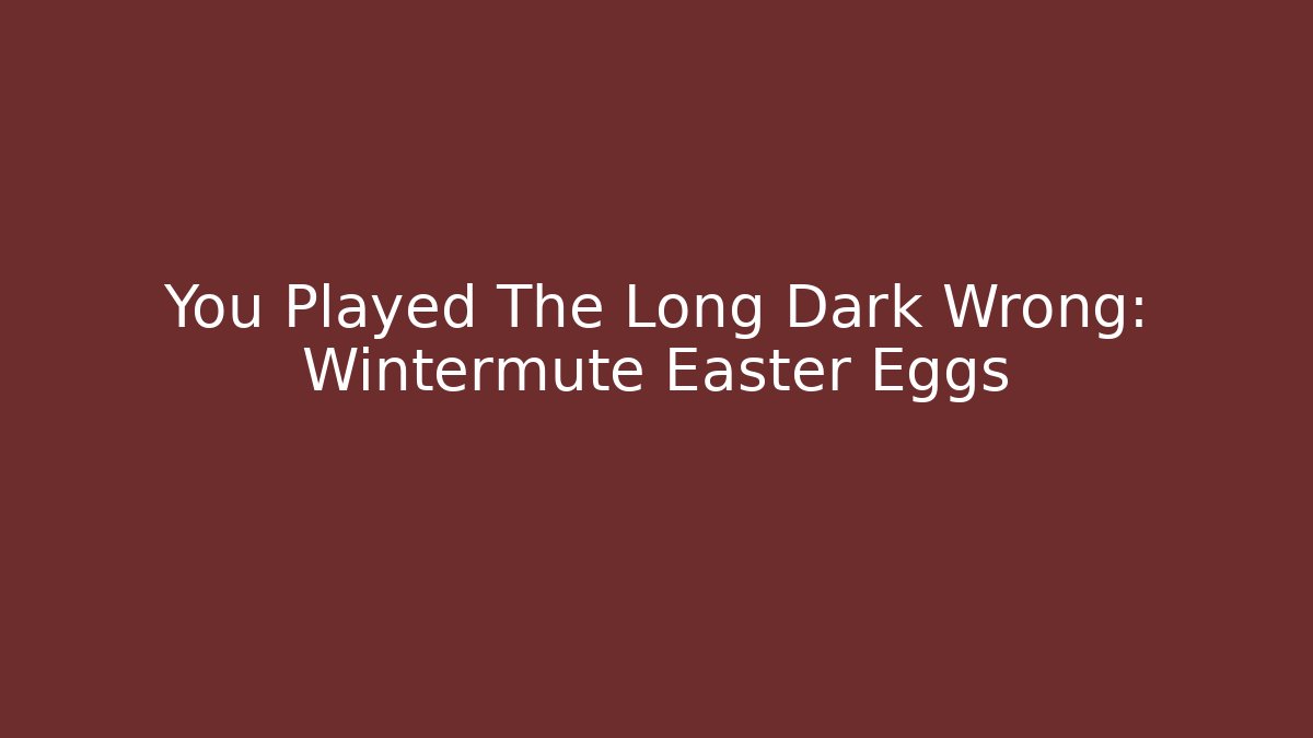 You Played The Long Dark Wrong: Wintermute Easter Eggs