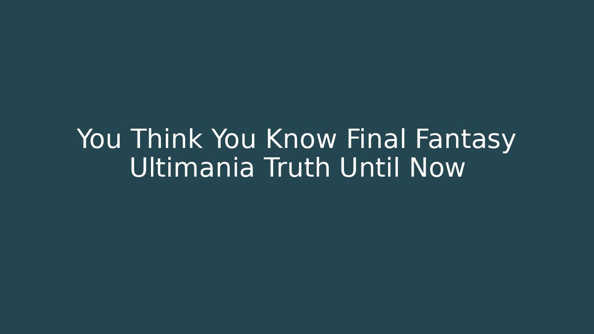 You Think You Know Final Fantasy Ultimania Truth Until Now - Smart Esu