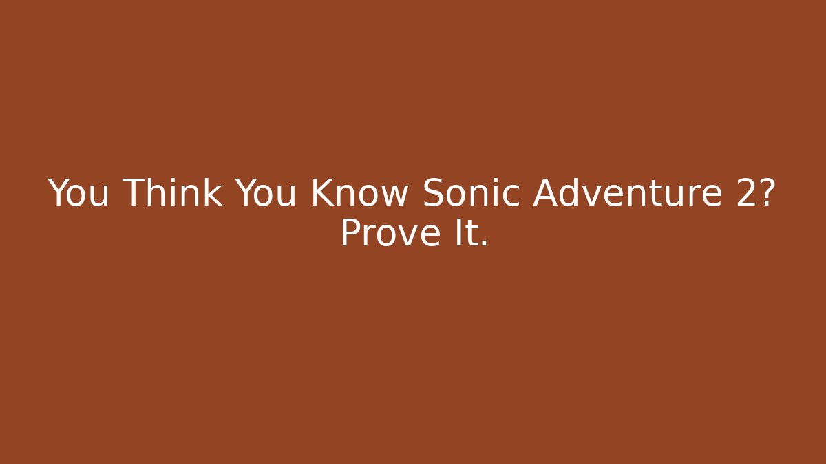 You Think You Know Sonic Adventure 2? Prove It.