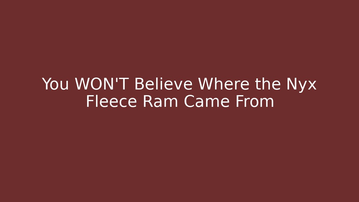 You WON'T Believe Where the Nyx Fleece Ram Came From - Smart Esu