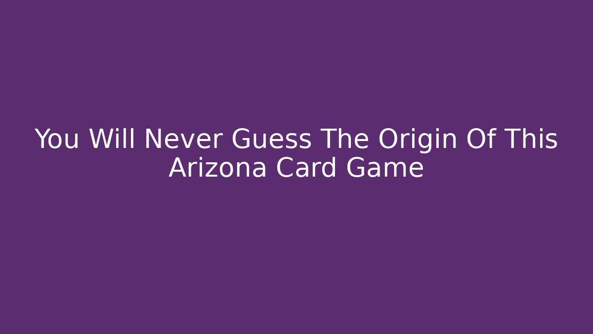 You Will Never Guess The Origin Of This Arizona Card Game