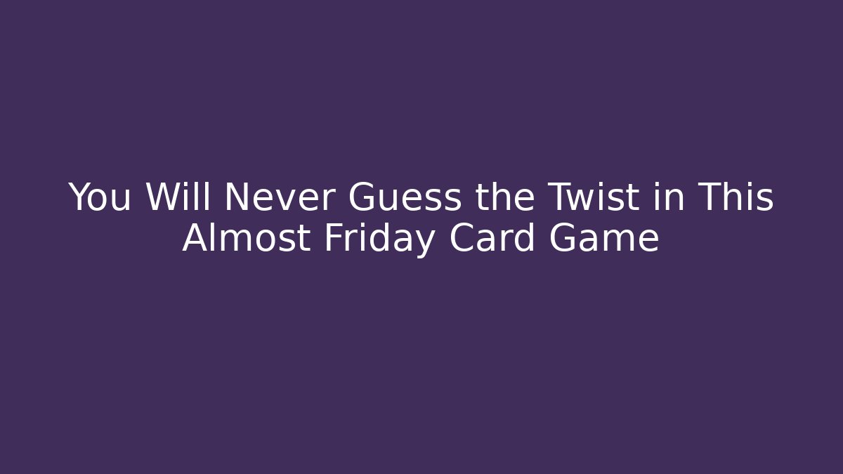 You Will Never Guess the Twist in This Almost Friday Card Game