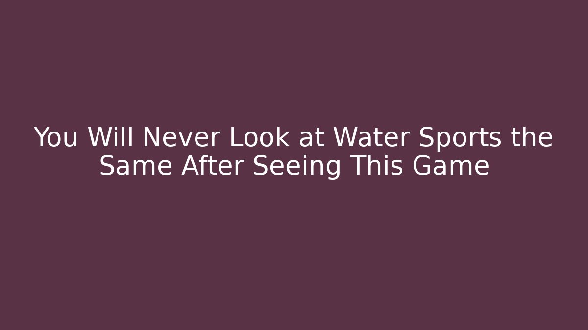 You Will Never Look at Water Sports the Same After Seeing This Game