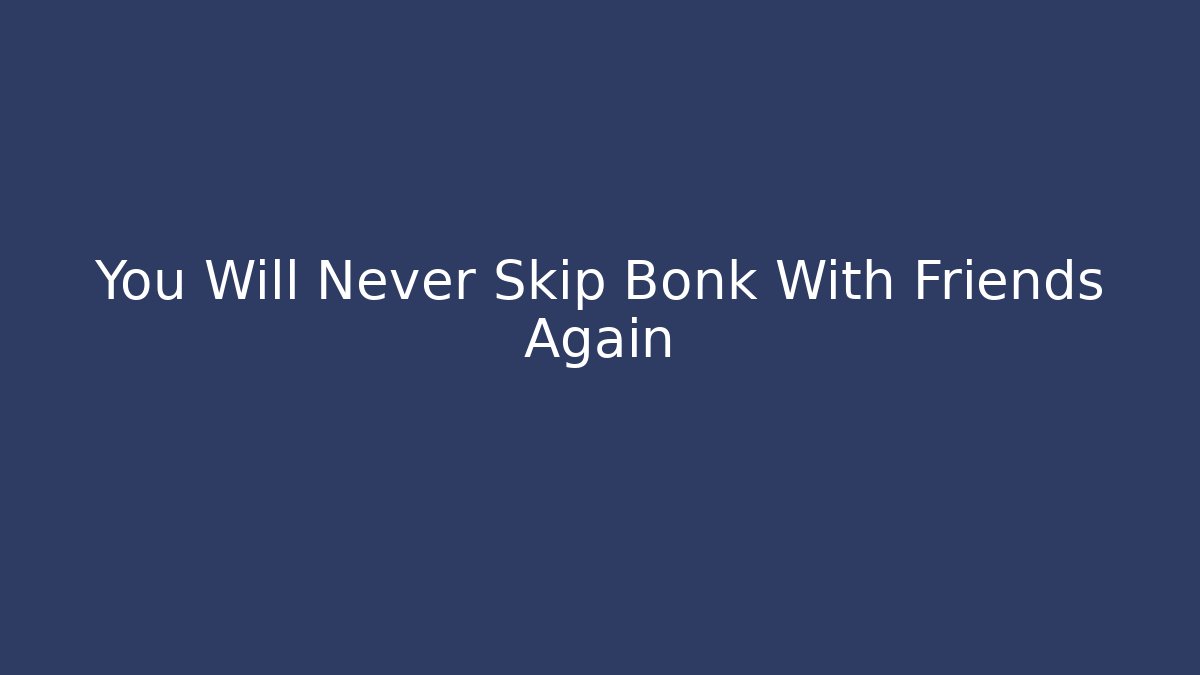 You Will Never Skip Bonk With Friends Again - Smart Esu