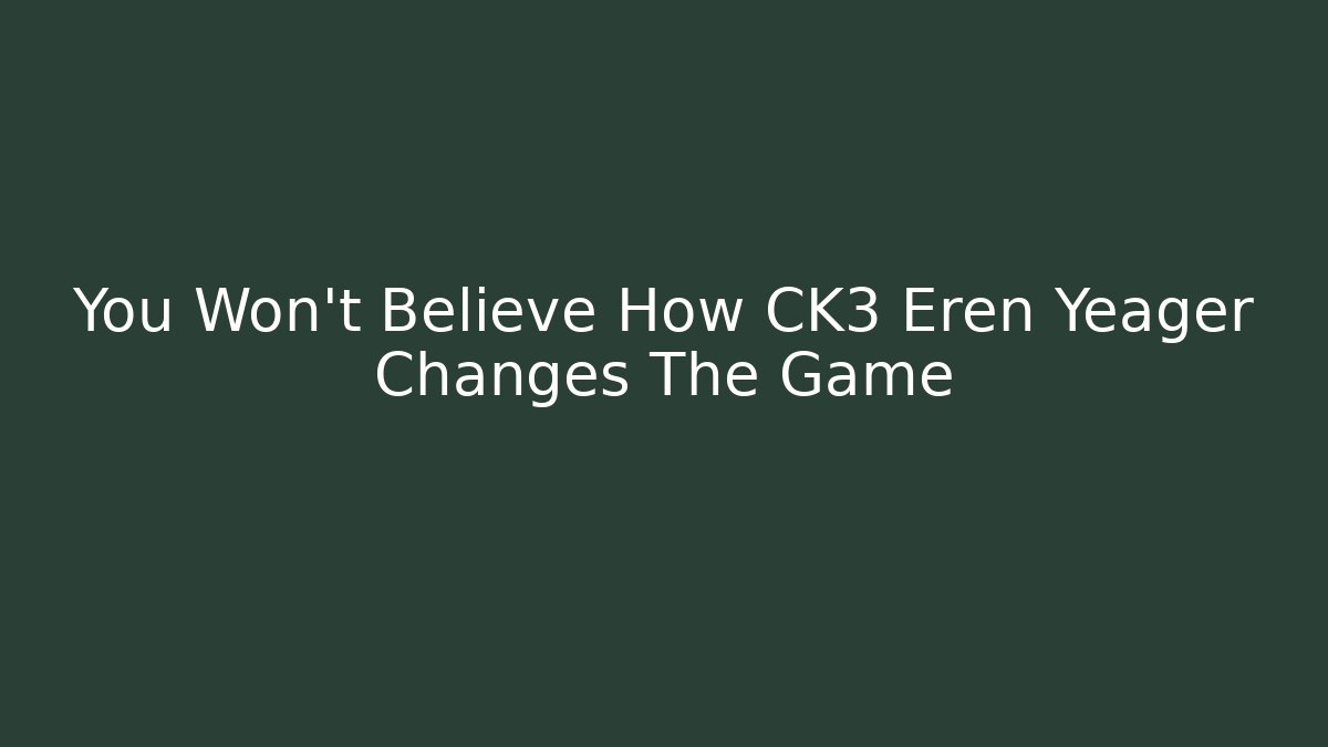 You Won't Believe How CK3 Eren Yeager Changes The Game