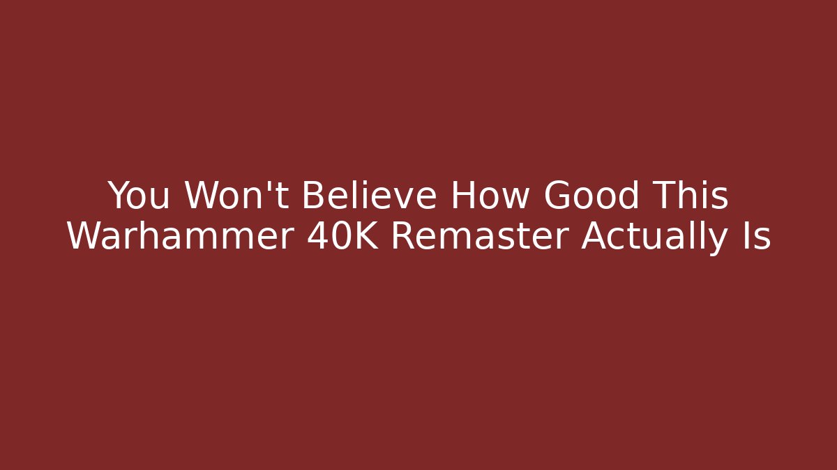 You Won't Believe How Good This Warhammer 40K Remaster Actually Is