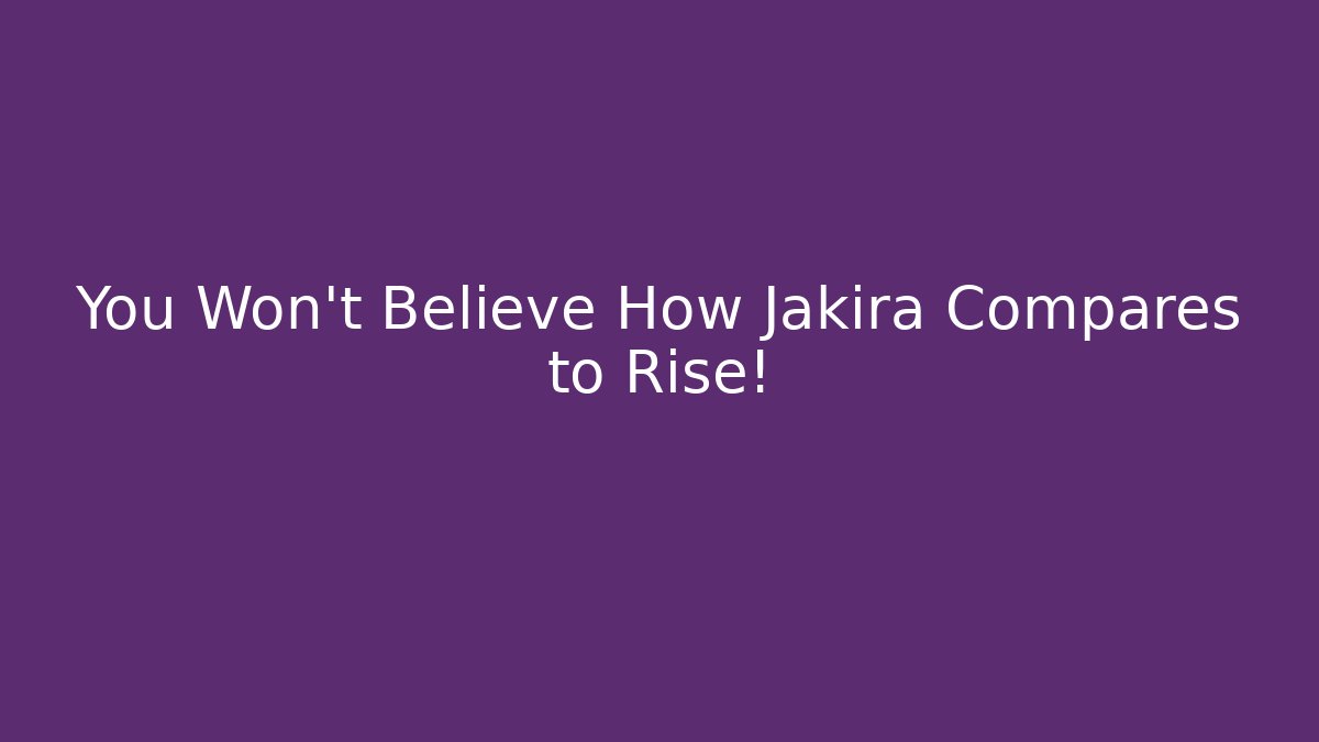 You Won't Believe How Jakira Compares to Rise!