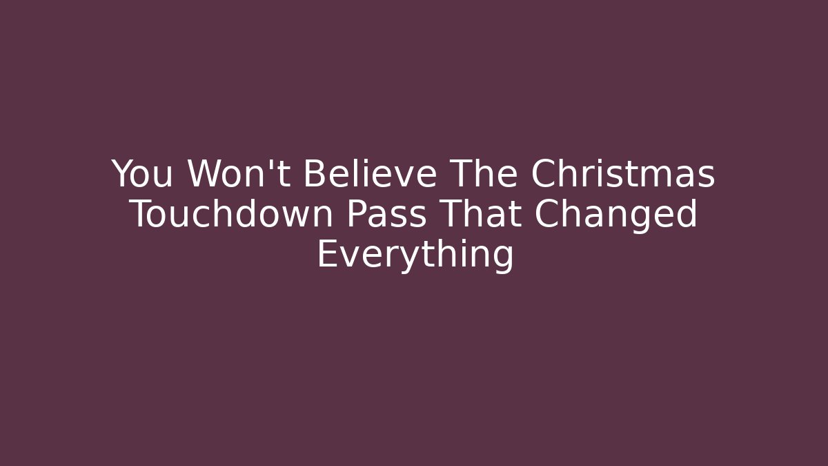 You Won't Believe The Christmas Touchdown Pass That Changed Everything