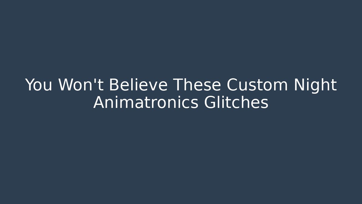 You Won't Believe These Custom Night Animatronics Glitches