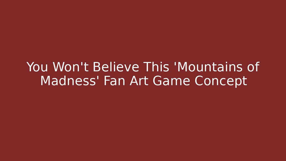 You Won't Believe This 'Mountains of Madness' Fan Art Game Concept