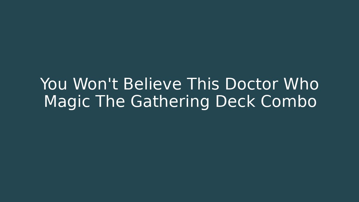 You Won't Believe This Doctor Who Magic The Gathering Deck Combo