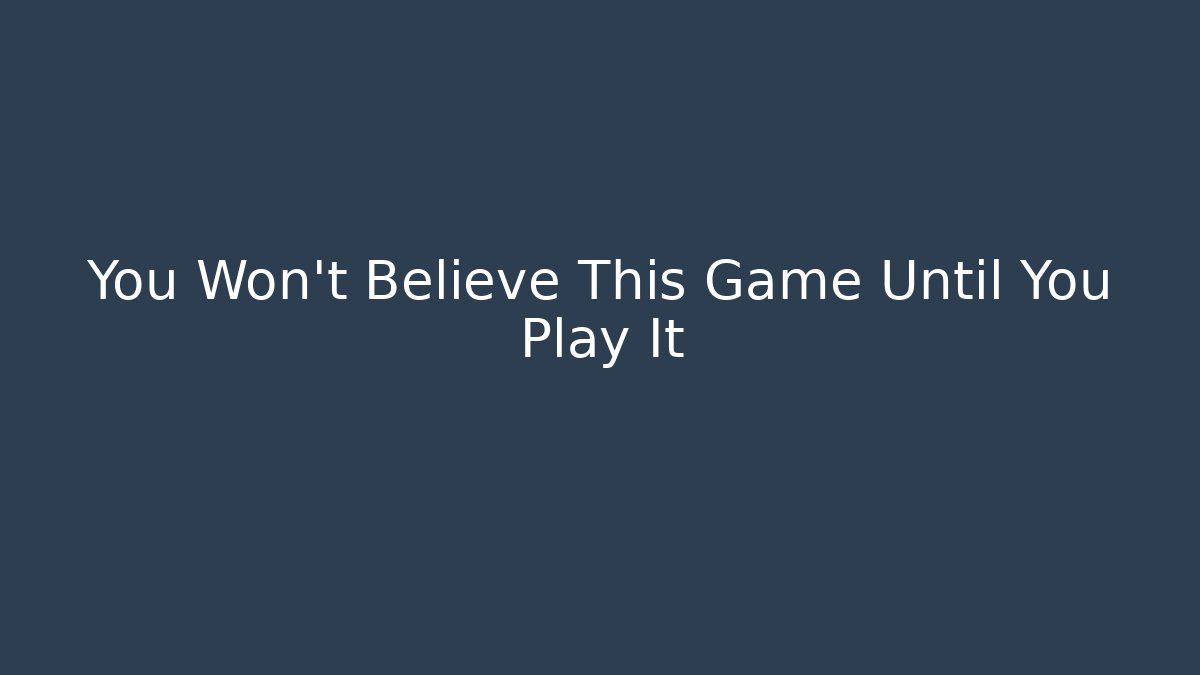 You Won't Believe This Game Until You Play It