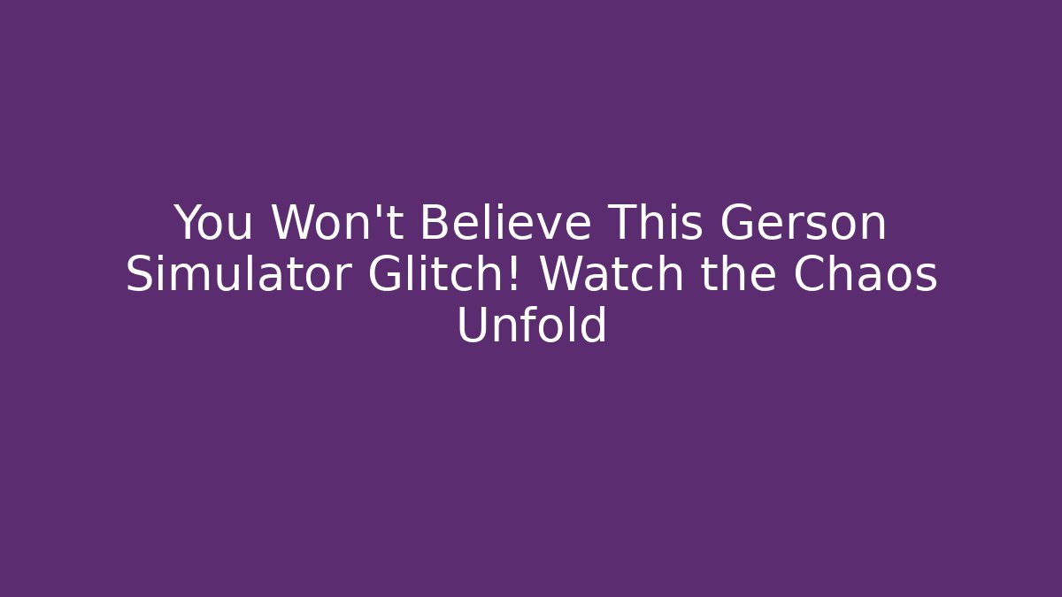 You Won't Believe This Gerson Simulator Glitch! Watch the Chaos Unfold