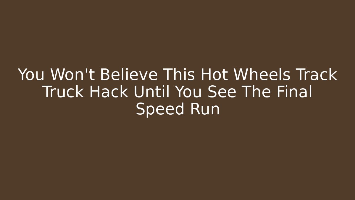You Won't Believe This Hot Wheels Track Truck Hack Until You See The Final Speed Run