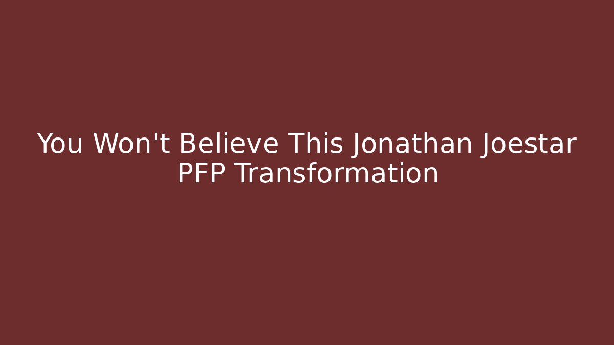 You Won't Believe This Jonathan Joestar PFP Transformation
