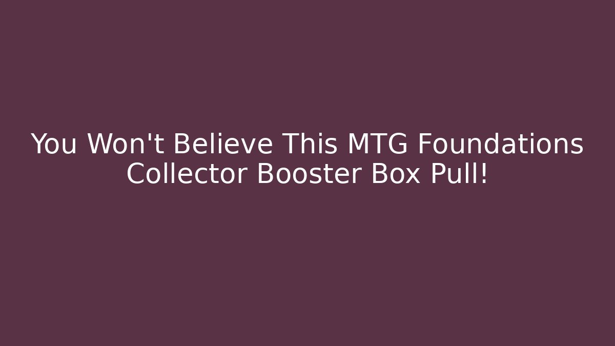 You Won't Believe This MTG Foundations Collector Booster Box Pull!