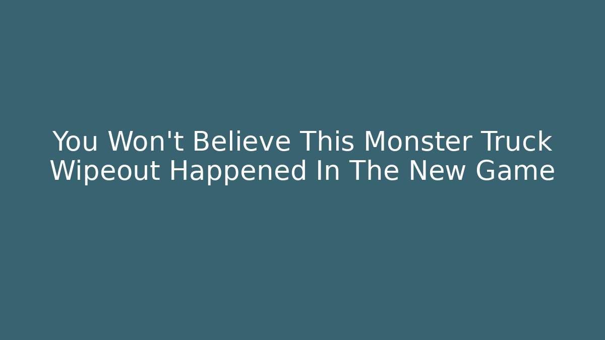 You Won't Believe This Monster Truck Wipeout Happened In The New Game