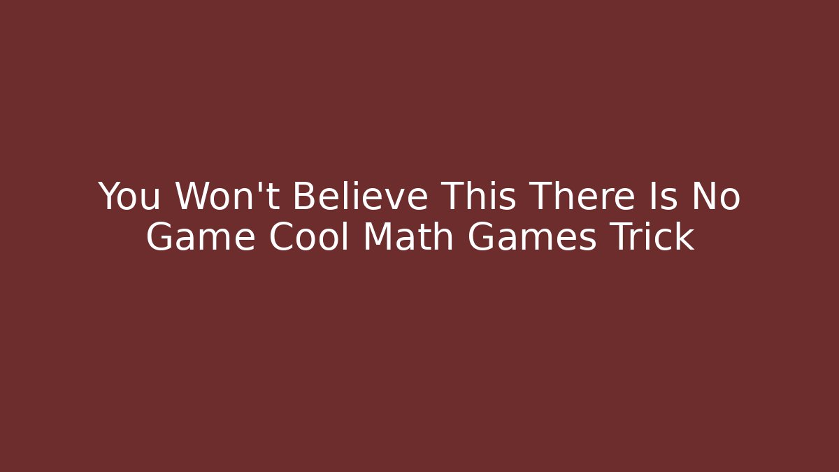 You Won't Believe This There Is No Game Cool Math Games Trick