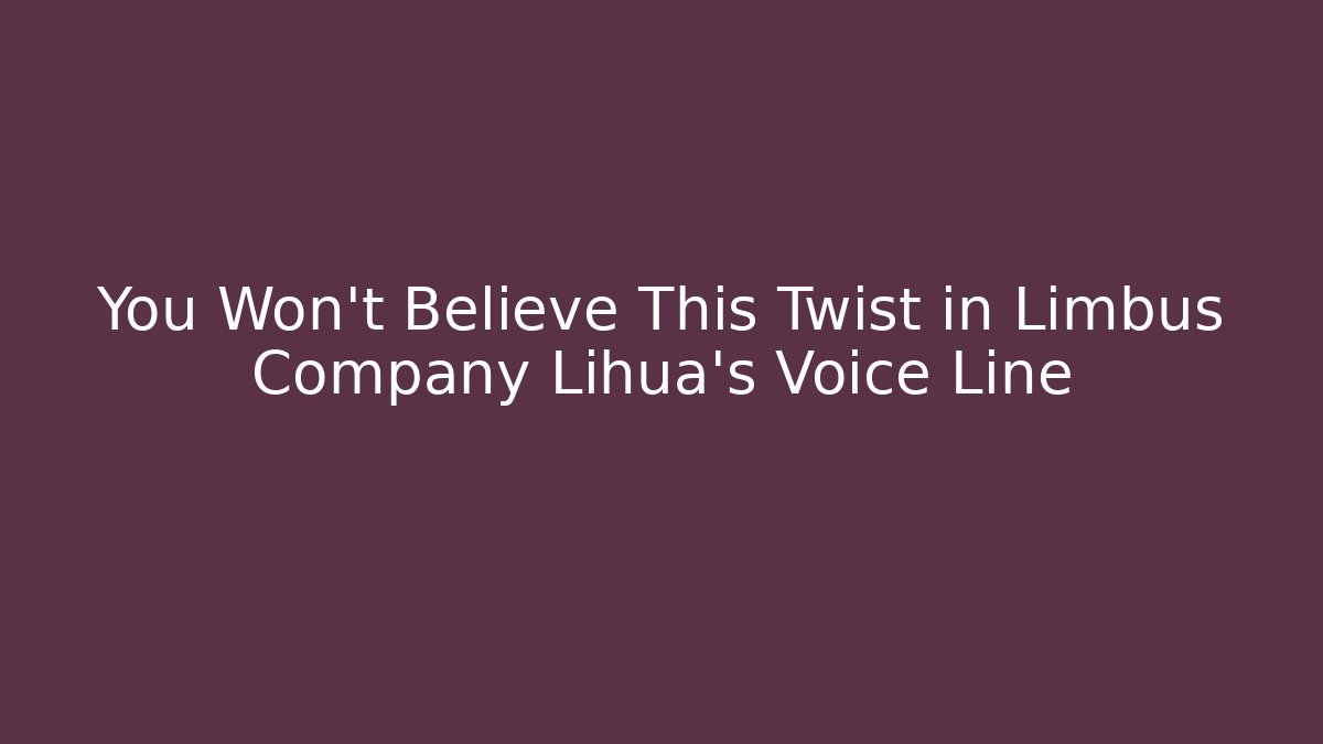 You Won't Believe This Twist in Limbus Company Lihua's Voice Line
