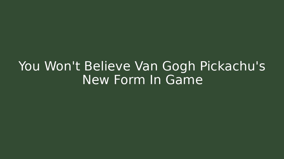 You Won't Believe Van Gogh Pickachu's New Form In Game