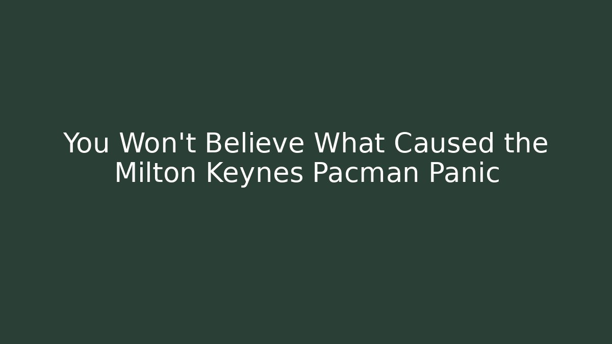 You Won't Believe What Caused the Milton Keynes Pacman Panic