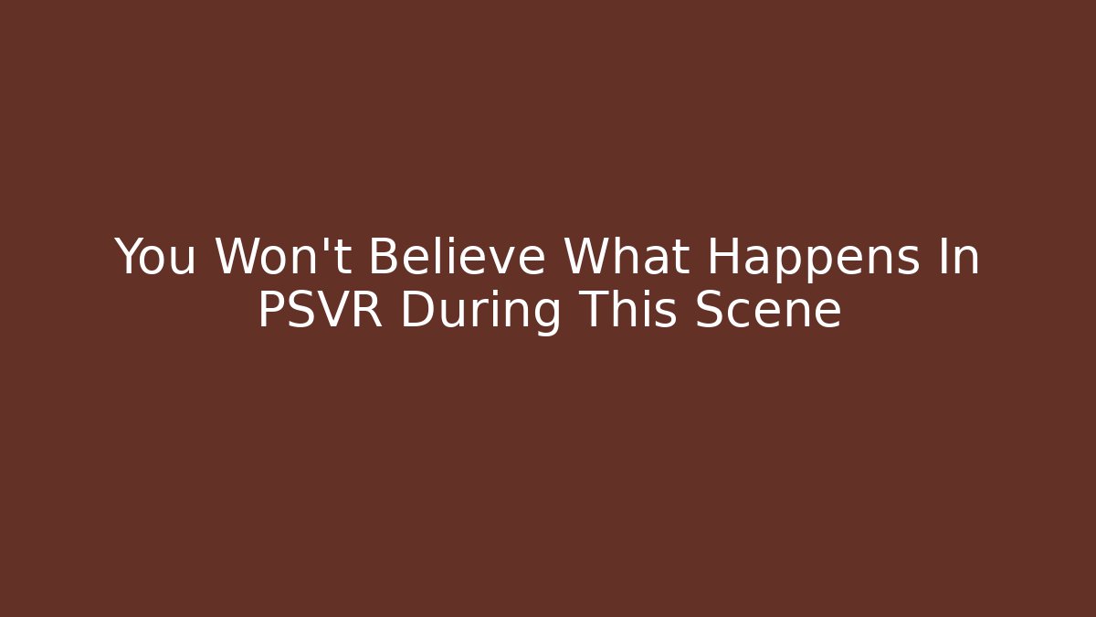 You Won't Believe What Happens In PSVR During This Scene