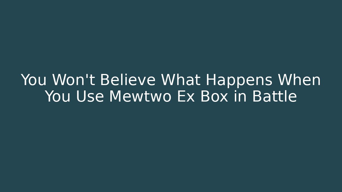 You Won't Believe What Happens When You Use Mewtwo Ex Box in Battle