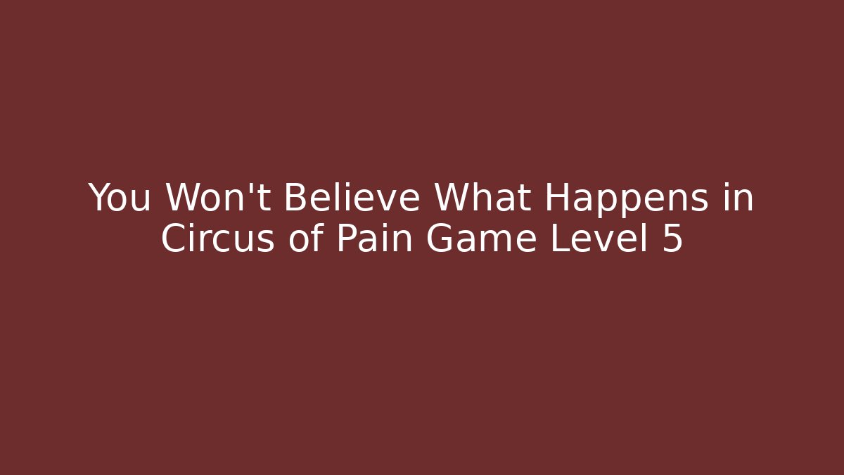You Won't Believe What Happens in Circus of Pain Game Level 5