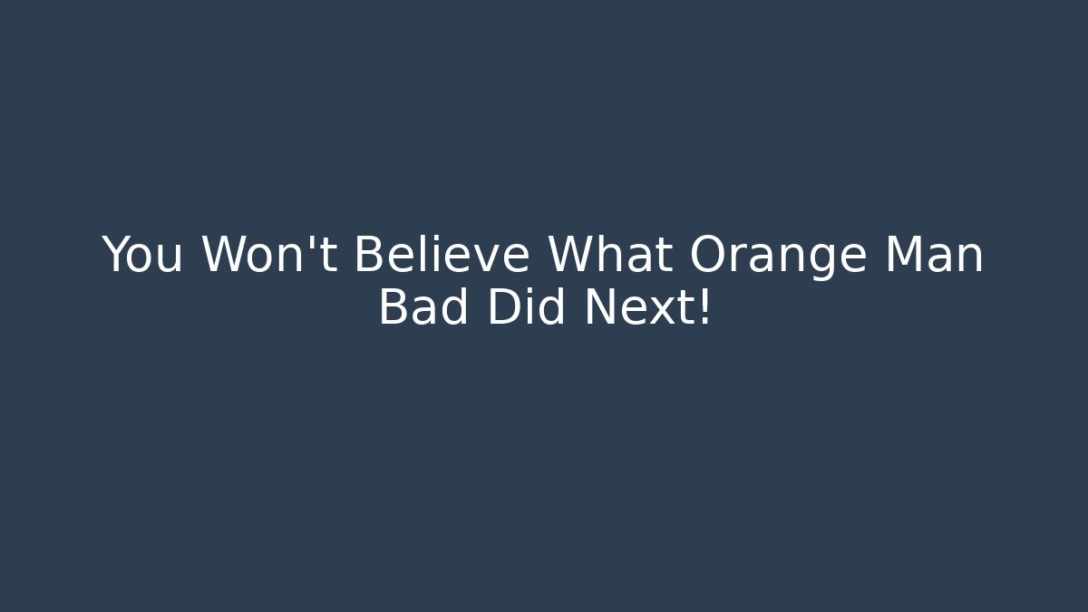 You Won't Believe What Orange Man Bad Did Next!
