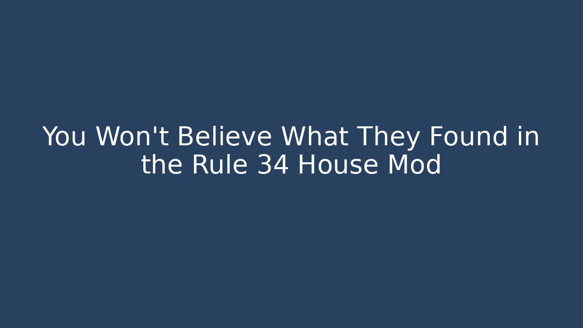 You Won't Believe What They Found in the Rule 34 House Mod
