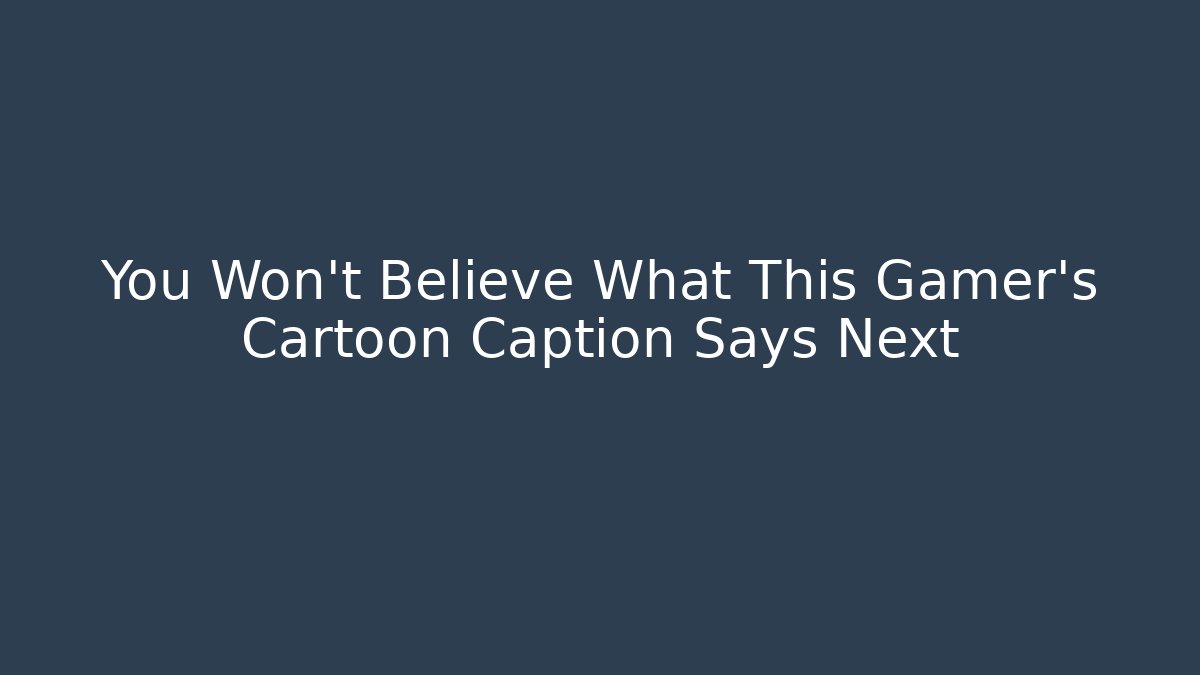You Won't Believe What This Gamer's Cartoon Caption Says Next