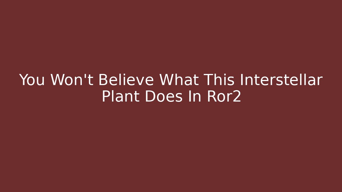 You Won't Believe What This Interstellar Plant Does In Ror2